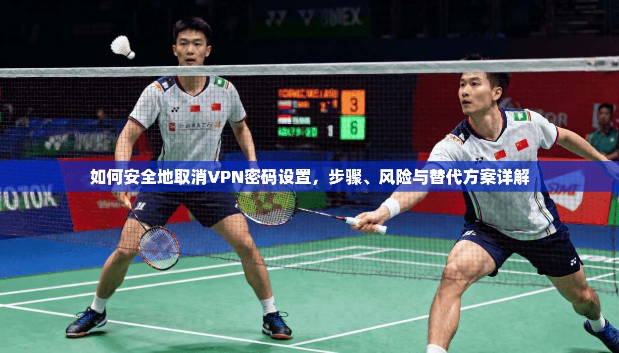 如何安全地取消VPN密码设置,步骤、风险与替代方案详解 如何安全地取消VPN密码设置,步骤、风险与替代方案详解