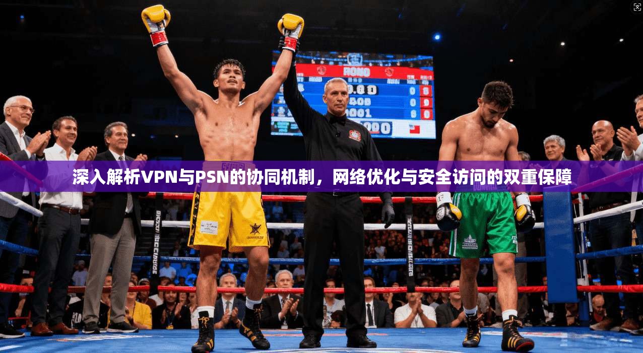 深入解析VPN与PSN的协同机制，网络优化与安全访问的双重保障