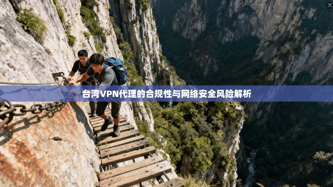 台湾VPN代理的合规性与网络安全风险解析