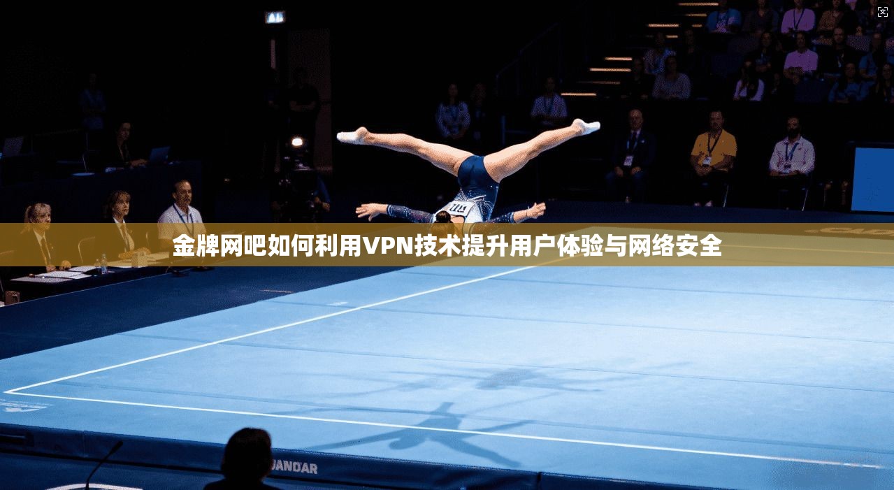 金牌网吧如何利用VPN技术提升用户体验与网络安全