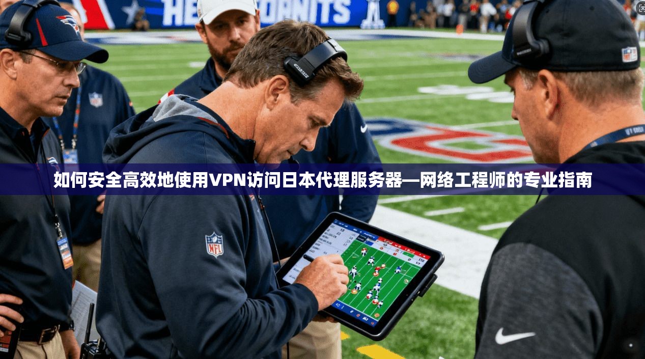 如何安全高效地使用VPN访问日本代理服务器—网络工程师的专业指南
