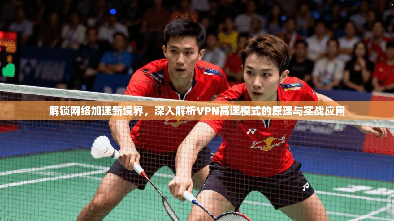 解锁网络加速新境界，深入解析VPN高速模式的原理与实战应用