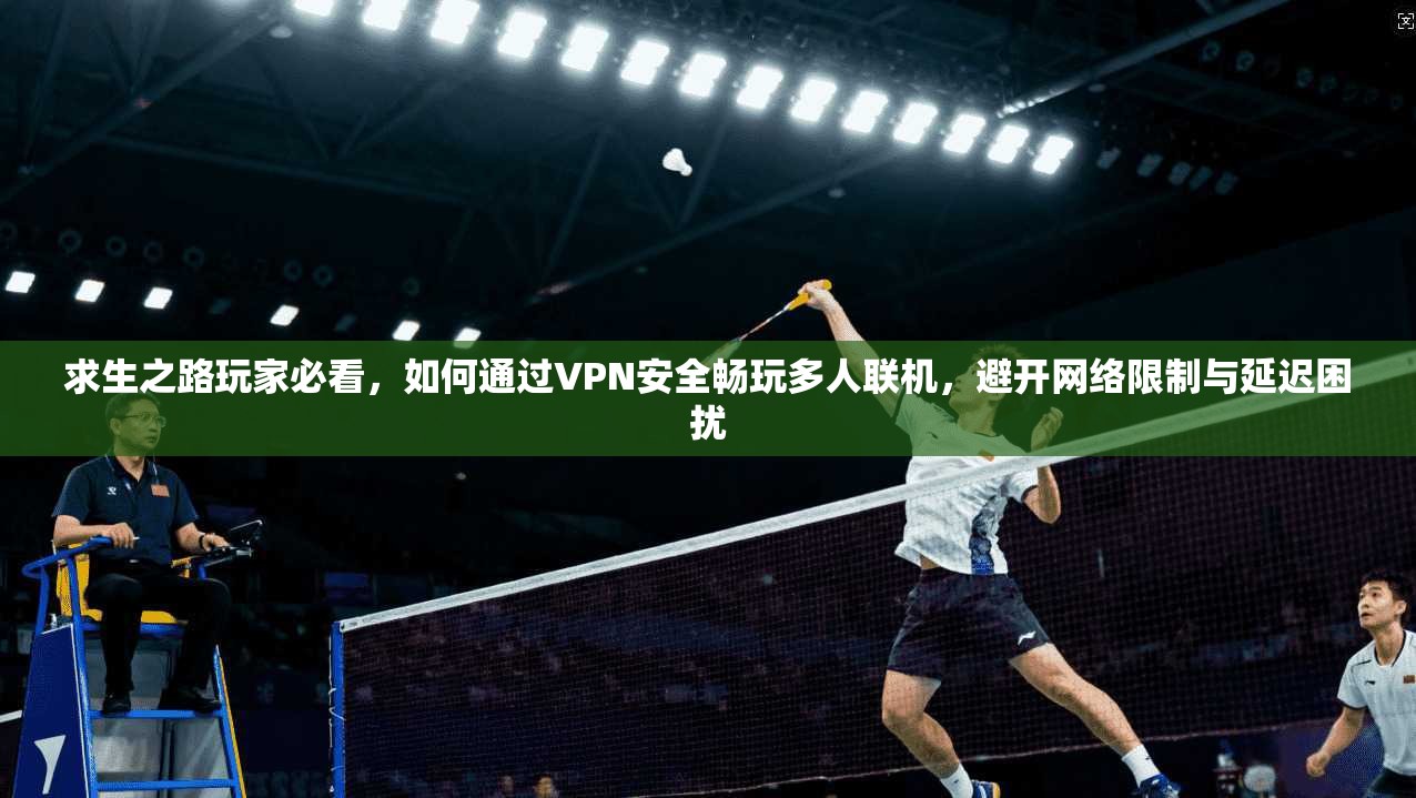 求生之路玩家必看，如何通过VPN安全畅玩多人联机，避开网络限制与延迟困扰