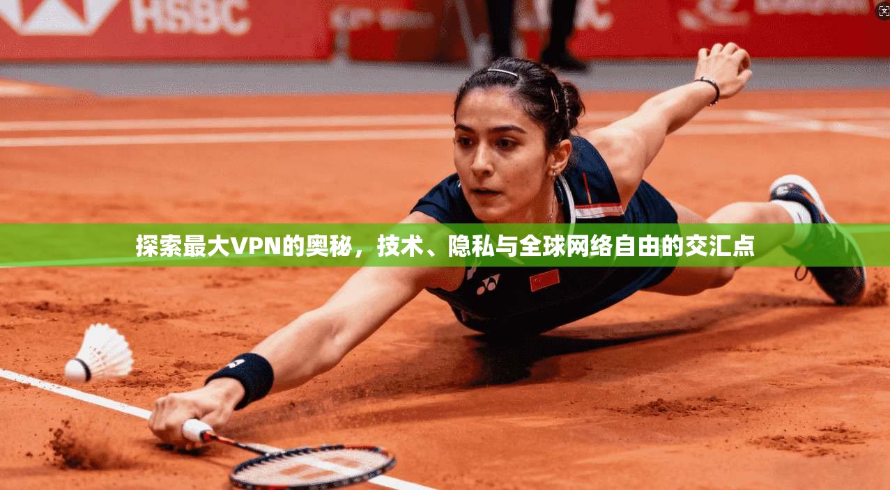 探索最大VPN的奥秘，技术、隐私与全球网络自由的交汇点