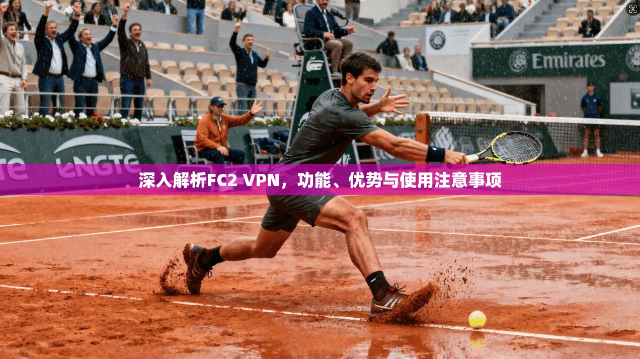 深入解析FC2 VPN，功能、优势与使用注意事项