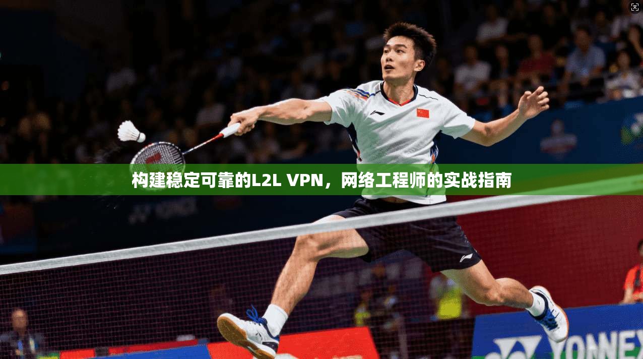 构建稳定可靠的L2L VPN，网络工程师的实战指南
