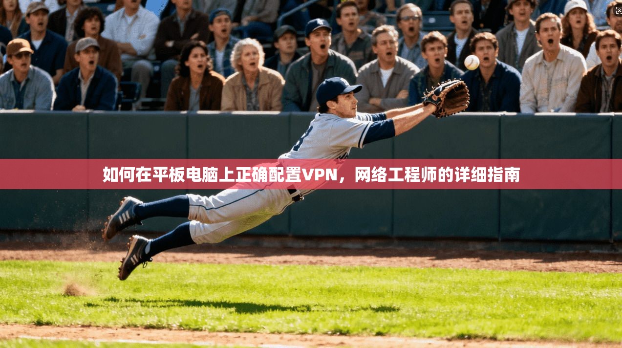 如何在平板电脑上正确配置VPN，网络工程师的详细指南