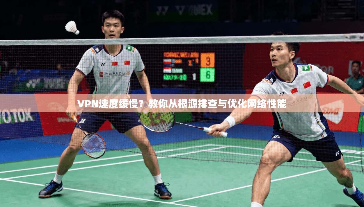 VPN速度缓慢？教你从根源排查与优化网络性能