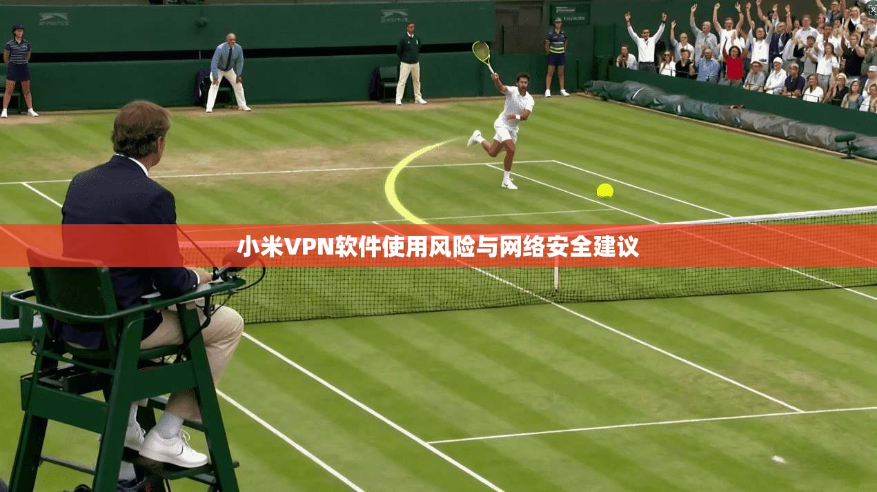 小米VPN软件使用风险与网络安全建议