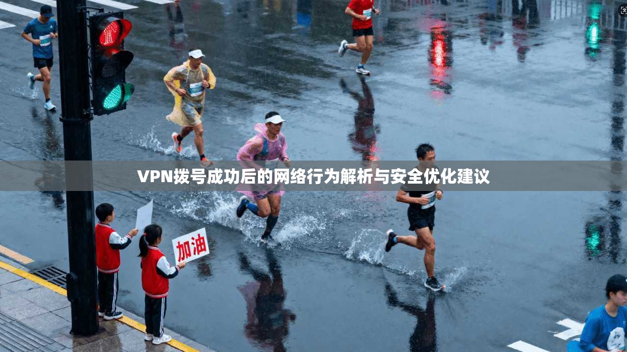 VPN拨号成功后的网络行为解析与安全优化建议