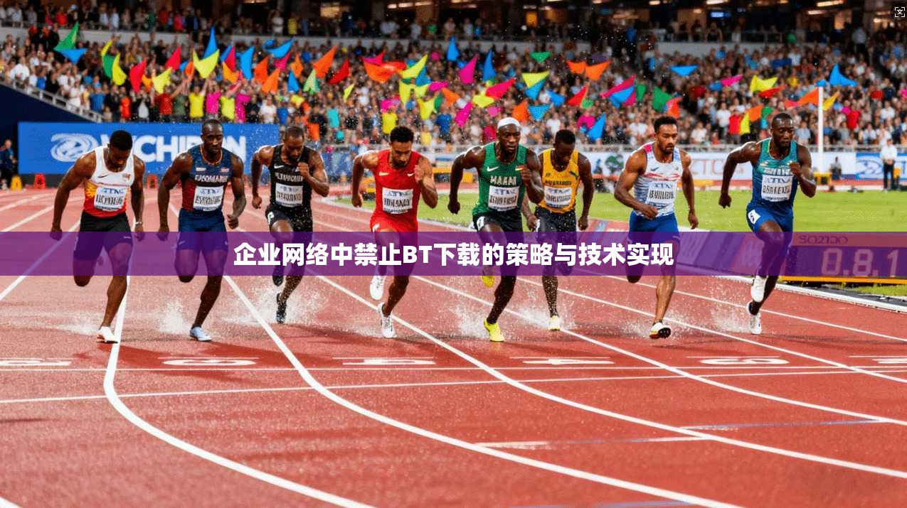企业网络中禁止BT下载的策略与技术实现