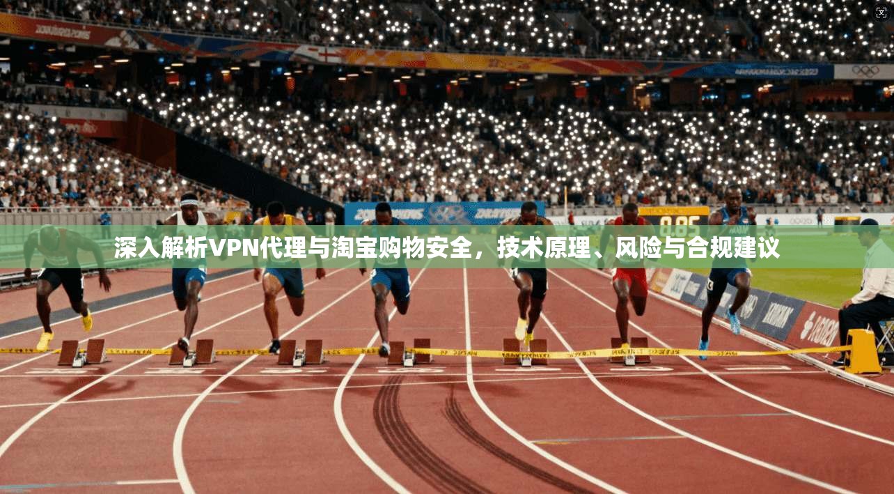 深入解析VPN代理与淘宝购物安全，技术原理、风险与合规建议