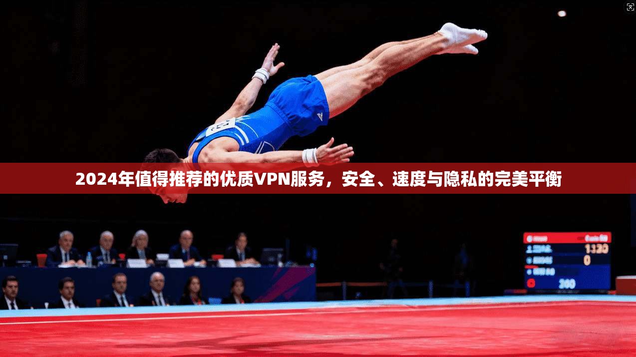 2024年值得推荐的优质VPN服务，安全、速度与隐私的完美平衡