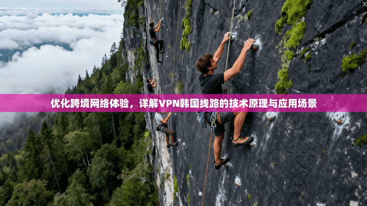优化跨境网络体验，详解VPN韩国线路的技术原理与应用场景