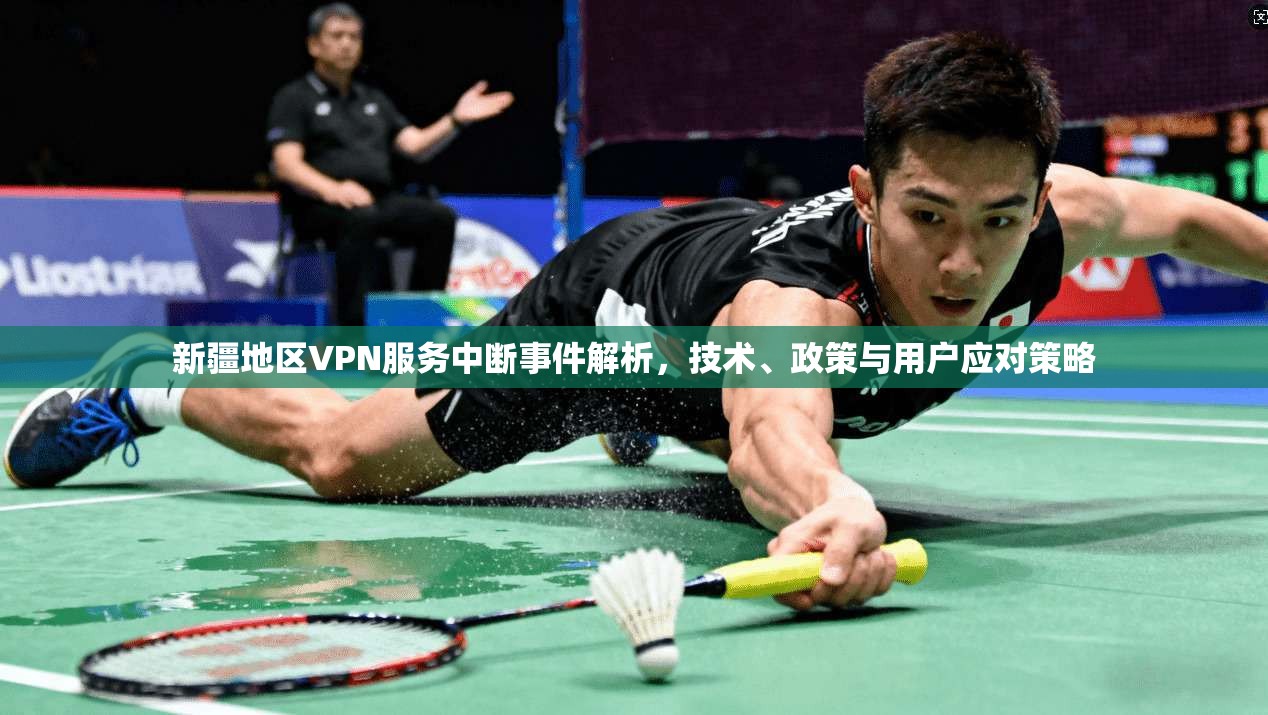 新疆地区VPN服务中断事件解析，技术、政策与用户应对策略