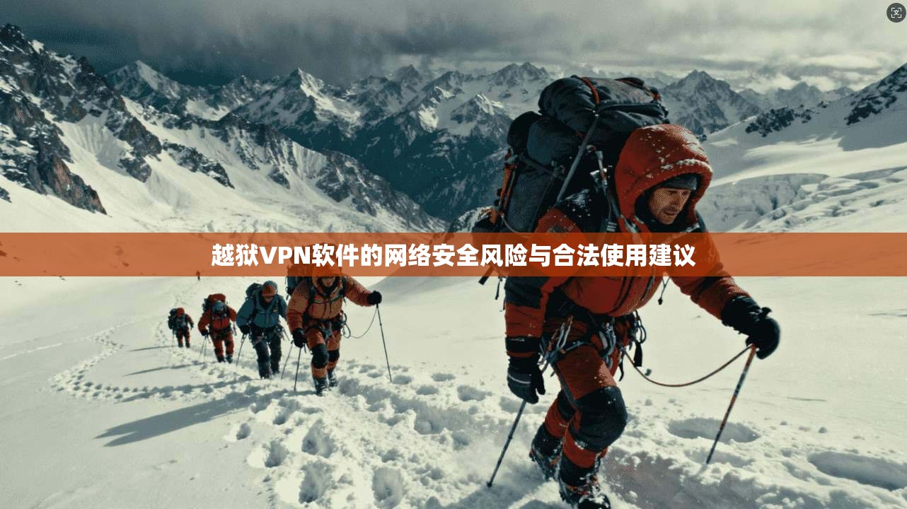 越狱VPN软件的网络安全风险与合法使用建议