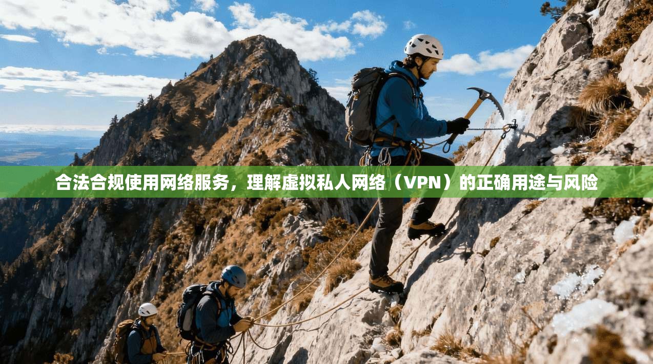合法合规使用网络服务，理解虚拟私人网络（VPN）的正确用途与风险