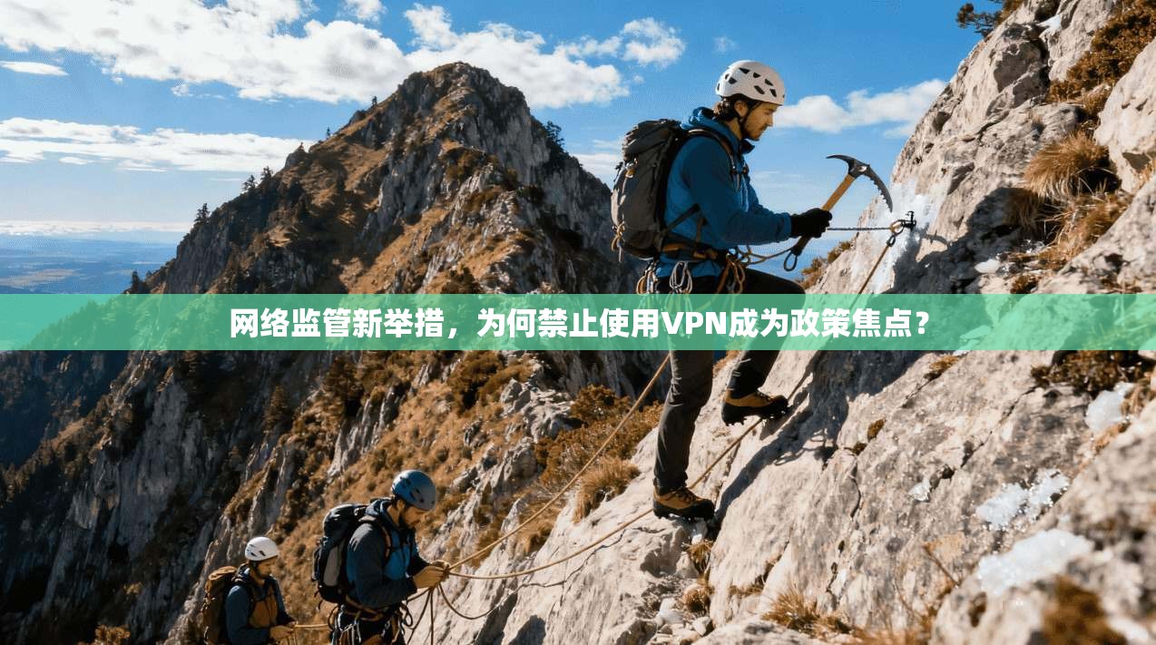 网络监管新举措，为何禁止使用VPN成为政策焦点？