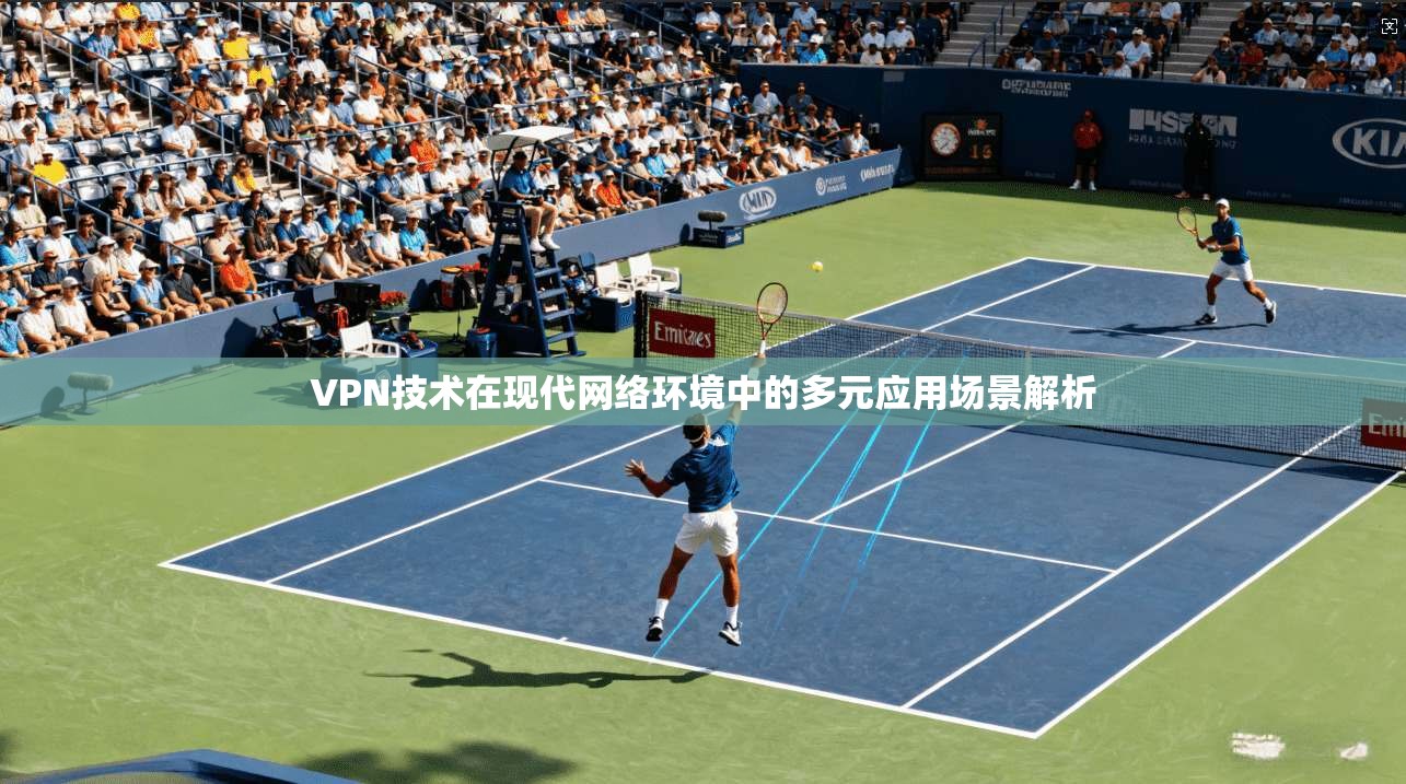 VPN技术在现代网络环境中的多元应用场景解析