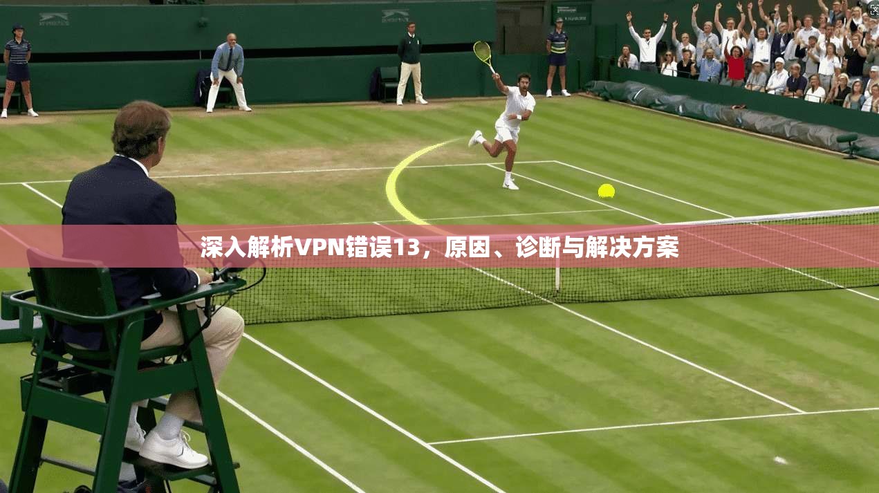 深入解析VPN错误13，原因、诊断与解决方案