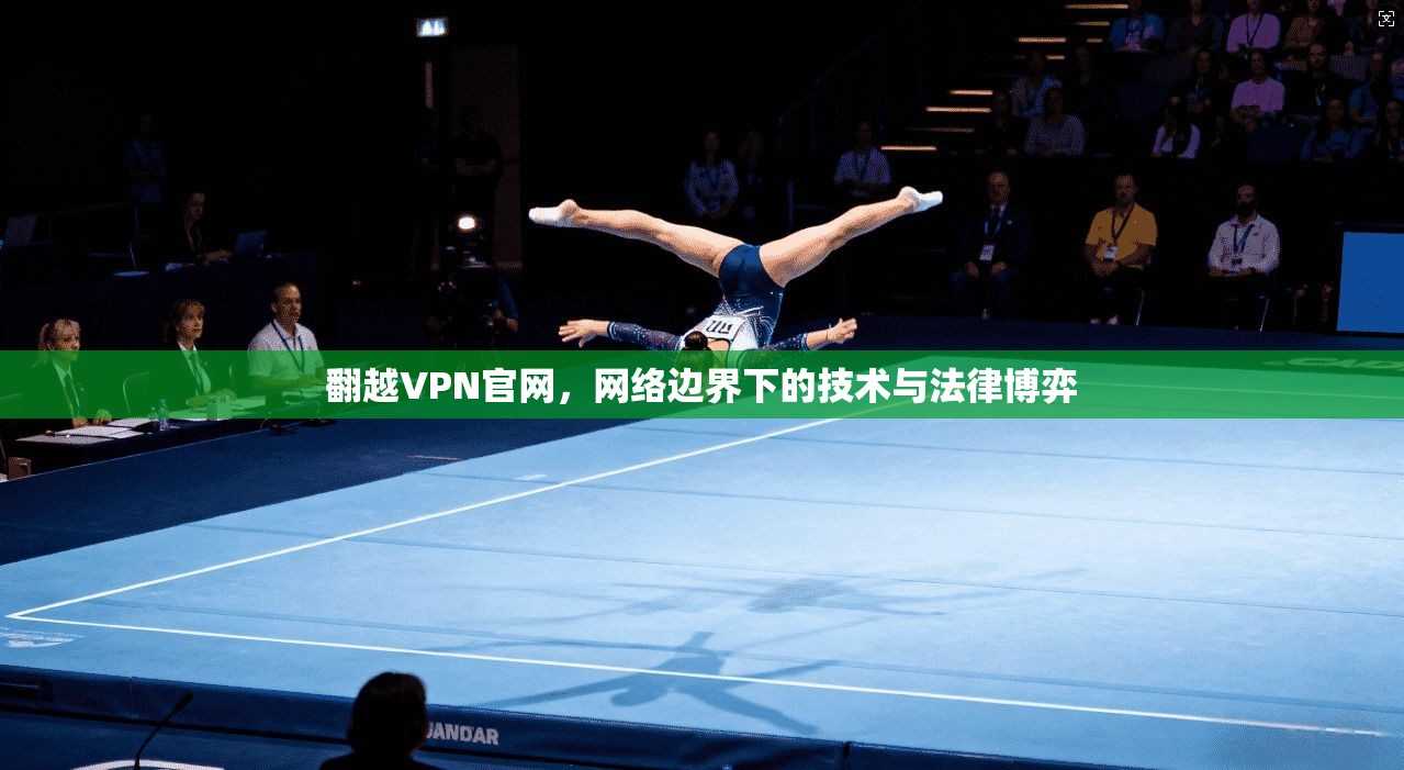 翻越VPN官网,网络边界下的技术与法律博弈 翻越VPN官网,网络边界下的技术与法律博弈