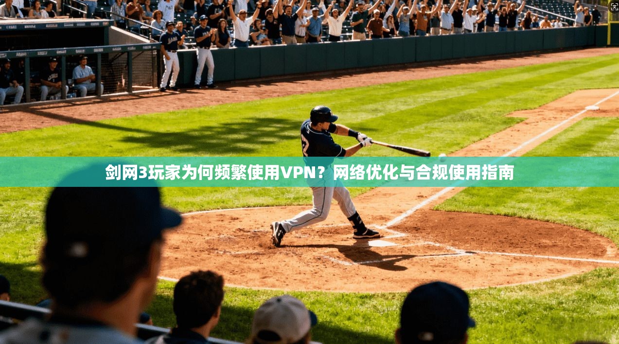 剑网3玩家为何频繁使用VPN？网络优化与合规使用指南
