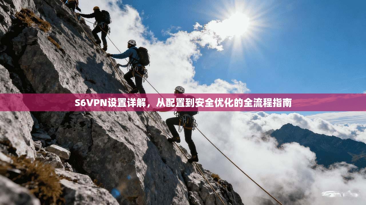 S6VPN设置详解，从配置到安全优化的全流程指南