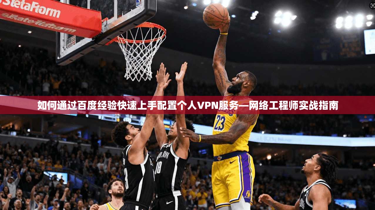 如何通过百度经验快速上手配置个人VPN服务—网络工程师实战指南