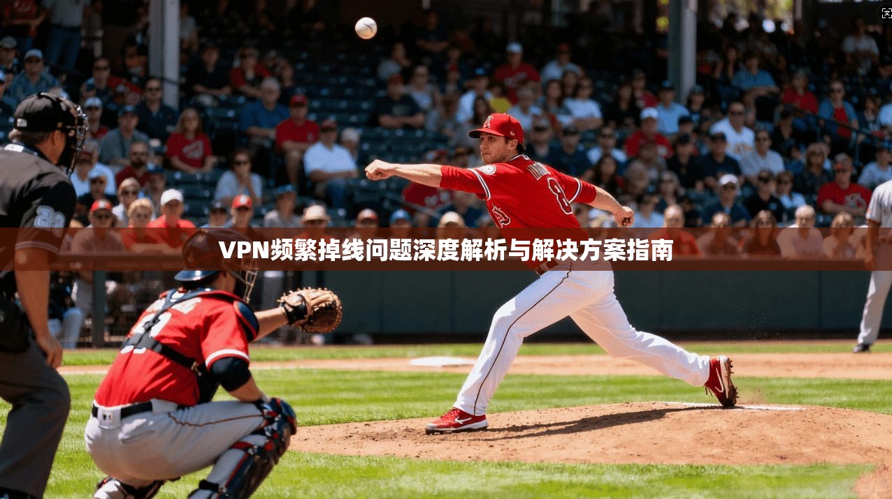 VPN频繁掉线问题深度解析与解决方案指南