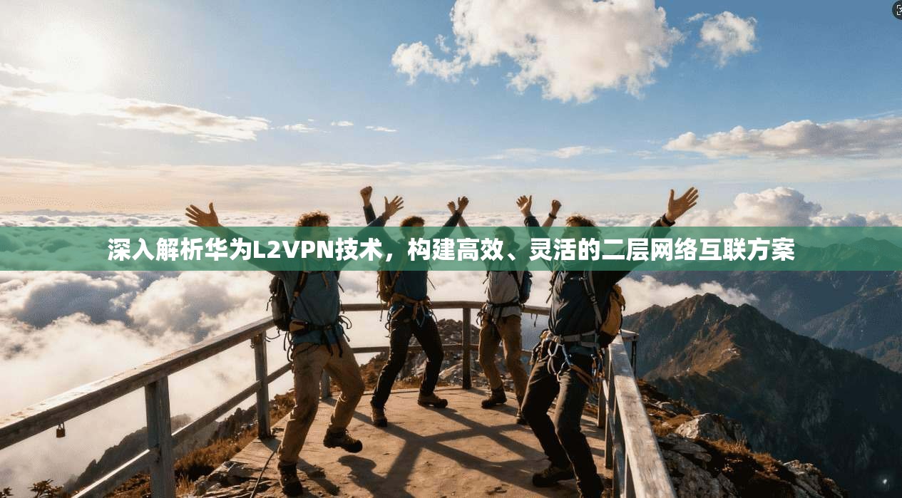 深入解析华为L2VPN技术，构建高效、灵活的二层网络互联方案
