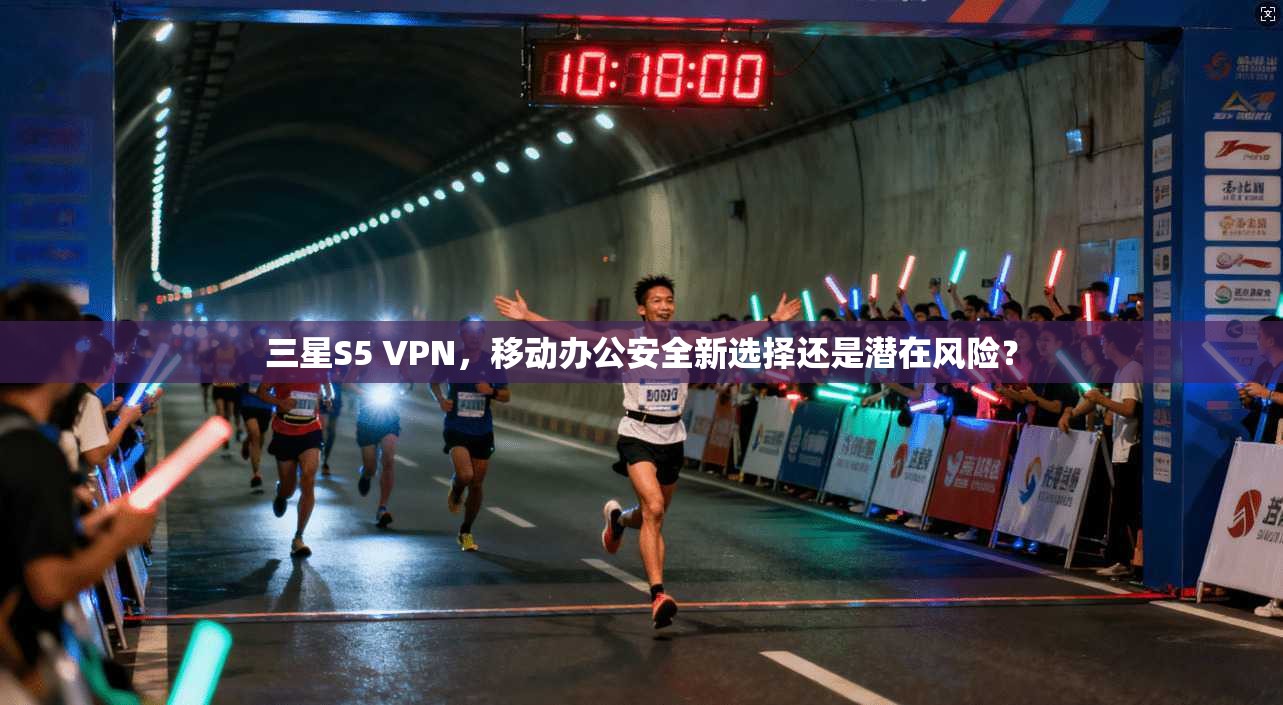 三星S5 VPN，移动办公安全新选择还是潜在风险？