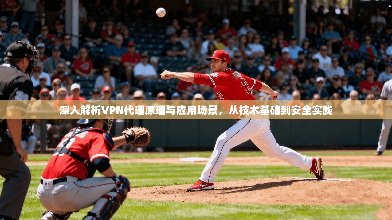 深入解析VPN代理原理与应用场景，从技术基础到安全实践