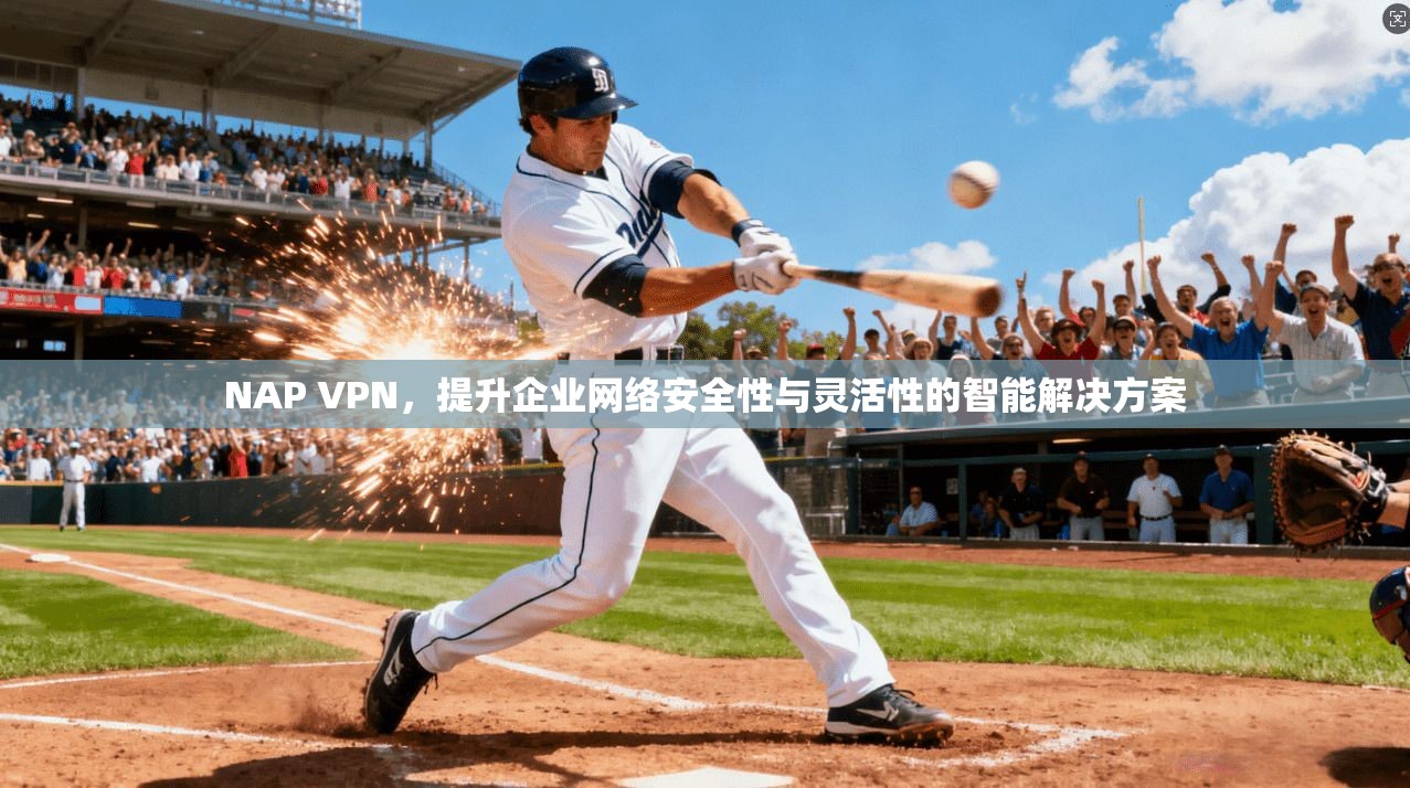 NAP VPN，提升企业网络安全性与灵活性的智能解决方案