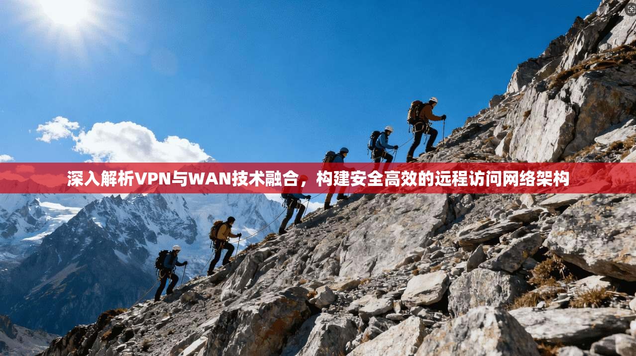 深入解析VPN与WAN技术融合,构建安全高效的远程访问网络架构 深入解析VPN与WAN技术融合,构建安全高效的远程访问网络架构