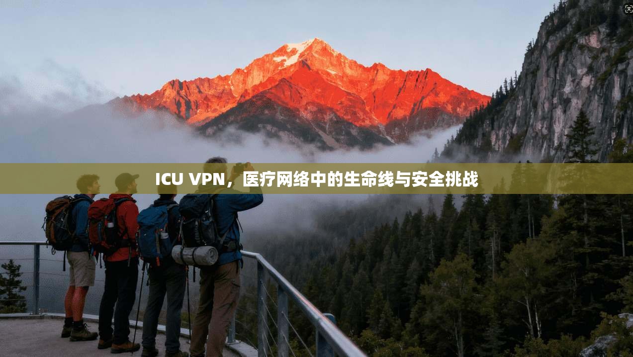 ICU VPN，医疗网络中的生命线与安全挑战