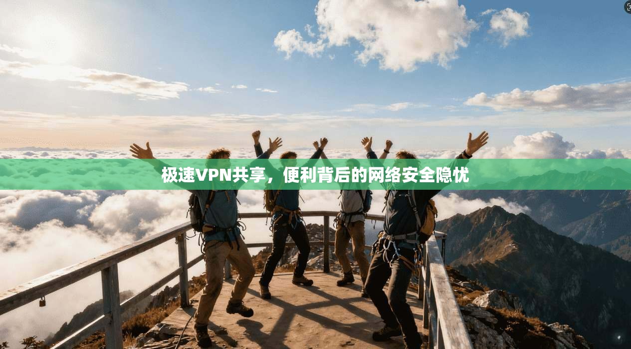 极速VPN共享，便利背后的网络安全隐忧