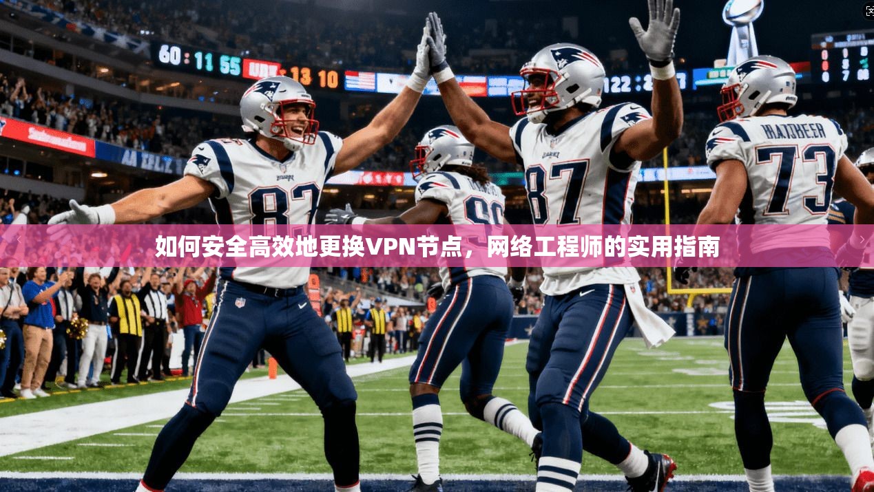 如何安全高效地更换VPN节点，网络工程师的实用指南