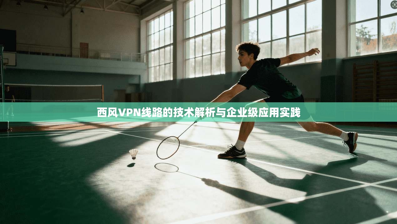 西风VPN线路的技术解析与企业级应用实践