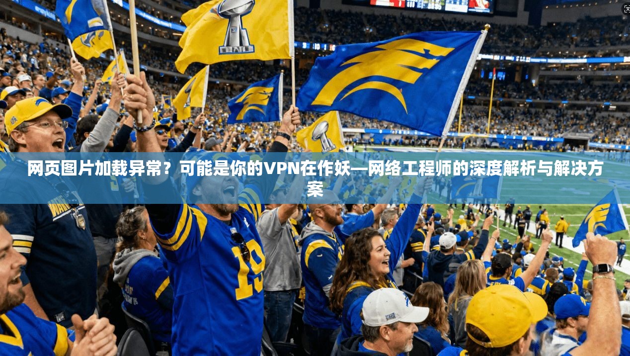 网页图片加载异常？可能是你的VPN在作妖—网络工程师的深度解析与解决方案