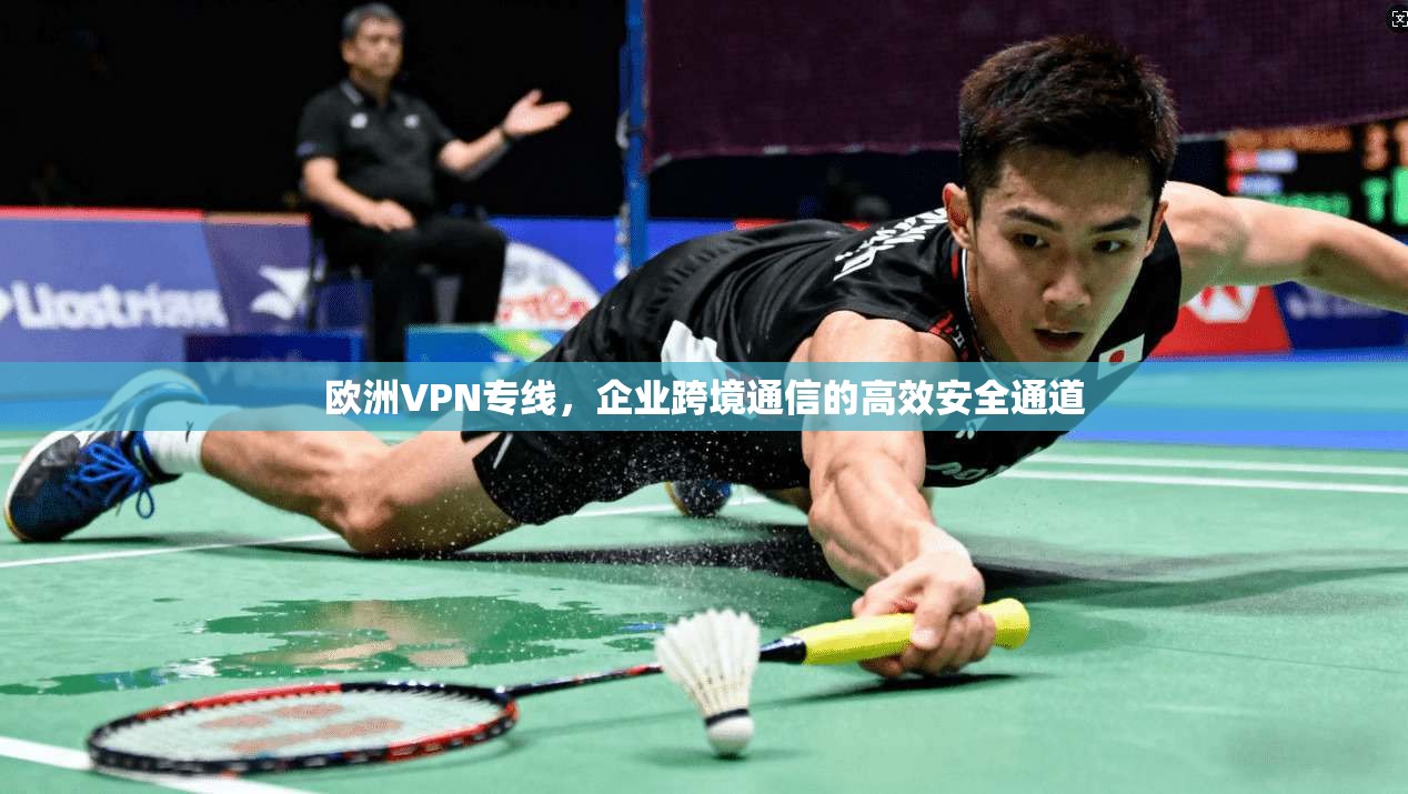 欧洲VPN专线，企业跨境通信的高效安全通道