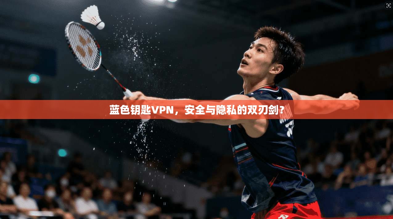 蓝色钥匙VPN，安全与隐私的双刃剑？