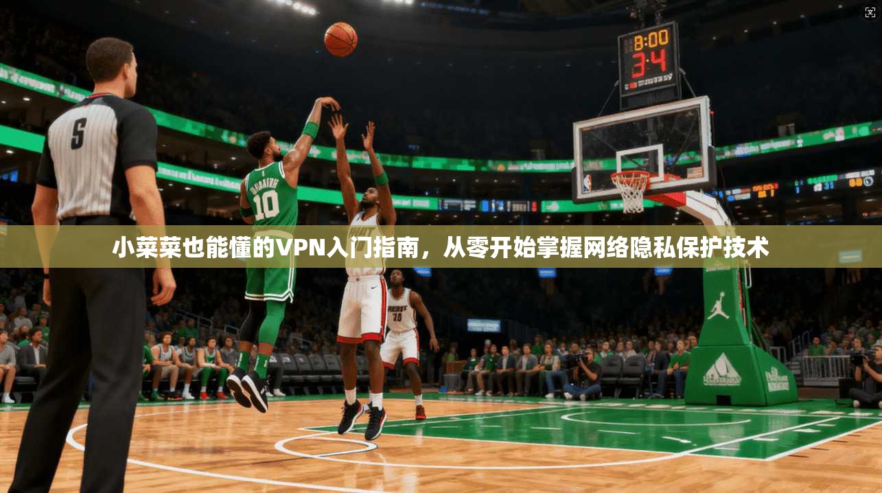 小菜菜也能懂的VPN入门指南，从零开始掌握网络隐私保护技术