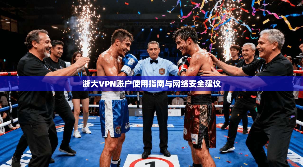 浙大VPN账户使用指南与网络安全建议