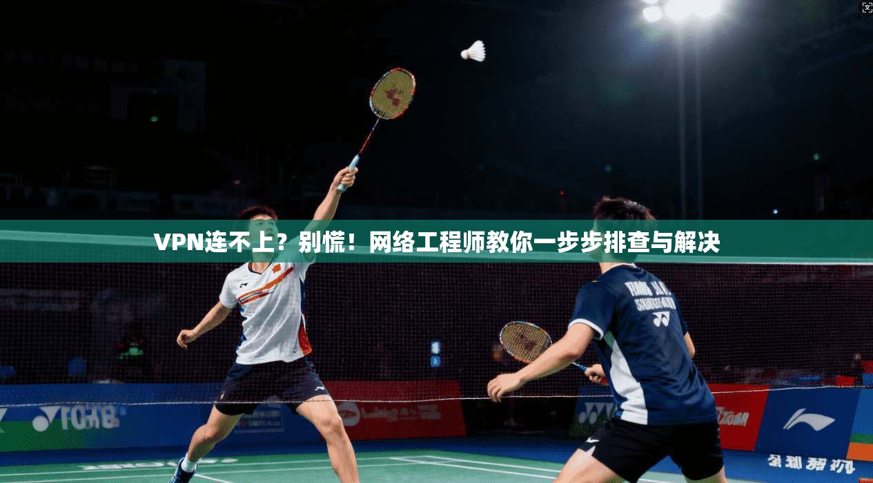 VPN连不上？别慌！网络工程师教你一步步排查与解决
