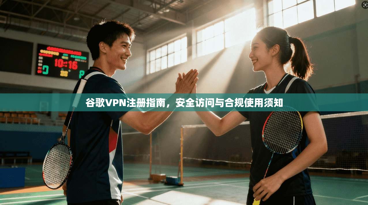 谷歌VPN注册指南，安全访问与合规使用须知