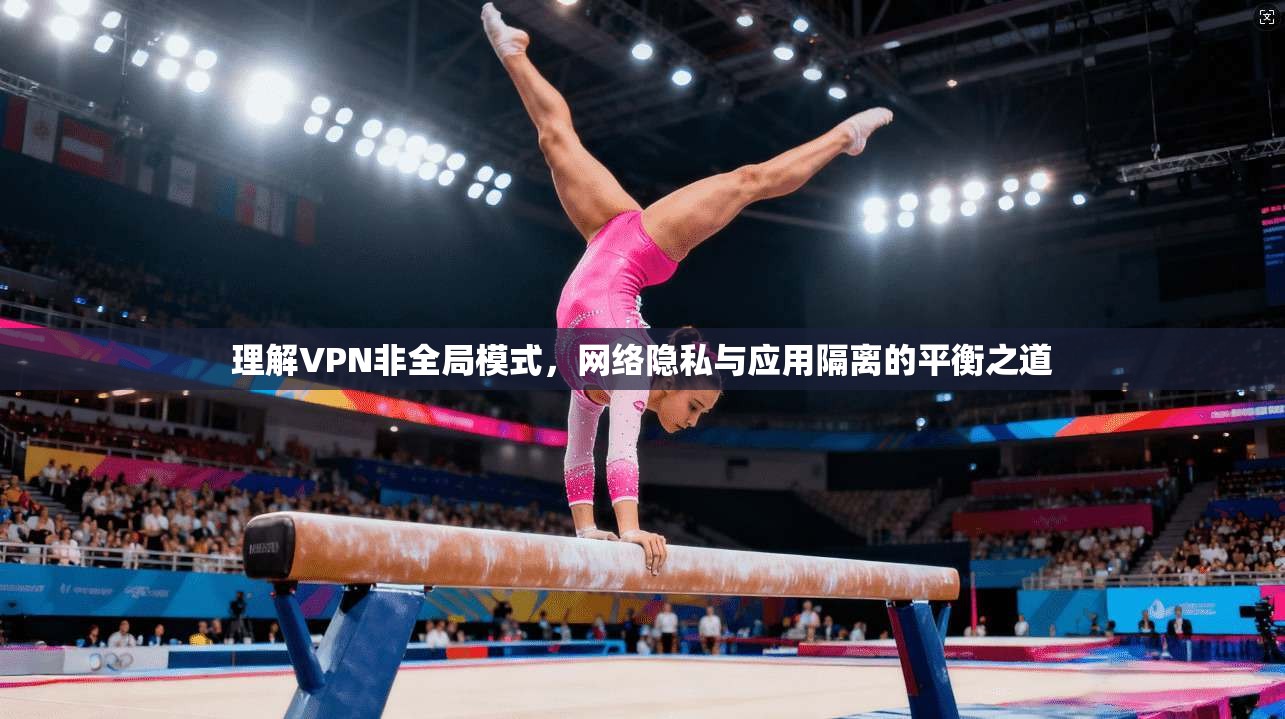 理解VPN非全局模式，网络隐私与应用隔离的平衡之道