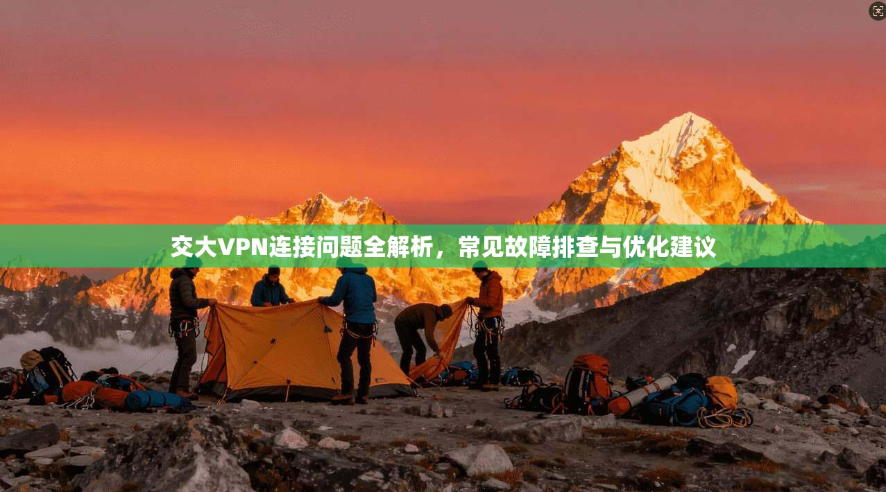 交大VPN连接问题全解析，常见故障排查与优化建议