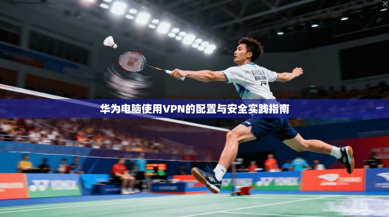 华为电脑使用VPN的配置与安全实践指南
