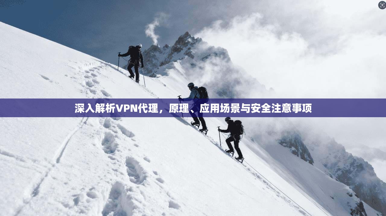 深入解析VPN代理，原理、应用场景与安全注意事项
