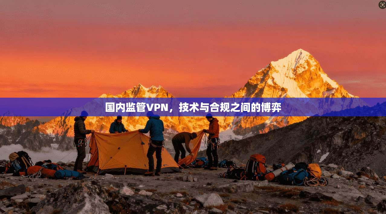 国内监管VPN，技术与合规之间的博弈